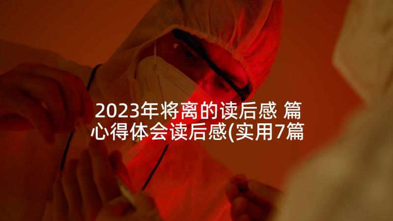 2023年将离的读后感 篇心得体会读后感(实用7篇)