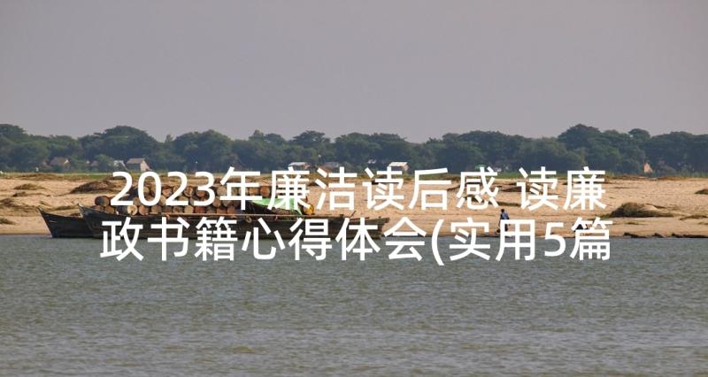 2023年廉洁读后感 读廉政书籍心得体会(实用5篇)