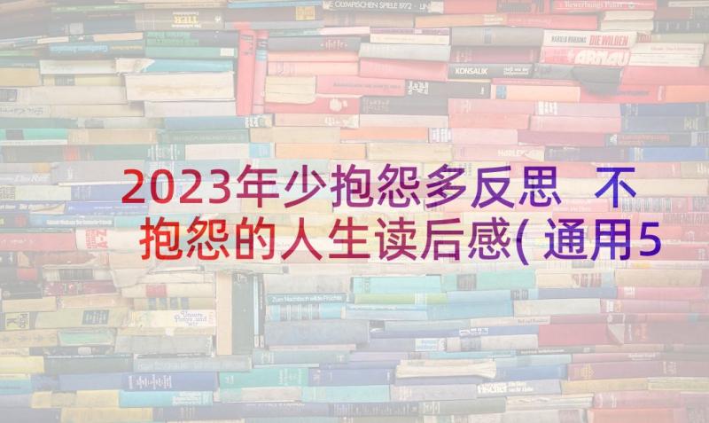 2023年少抱怨多反思 不抱怨的人生读后感(通用5篇)