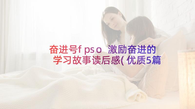 奋进号fpso 激励奋进的学习故事读后感(优质5篇)