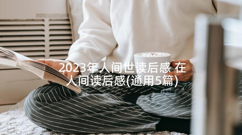 2023年人间世读后感 在人间读后感(通用5篇)