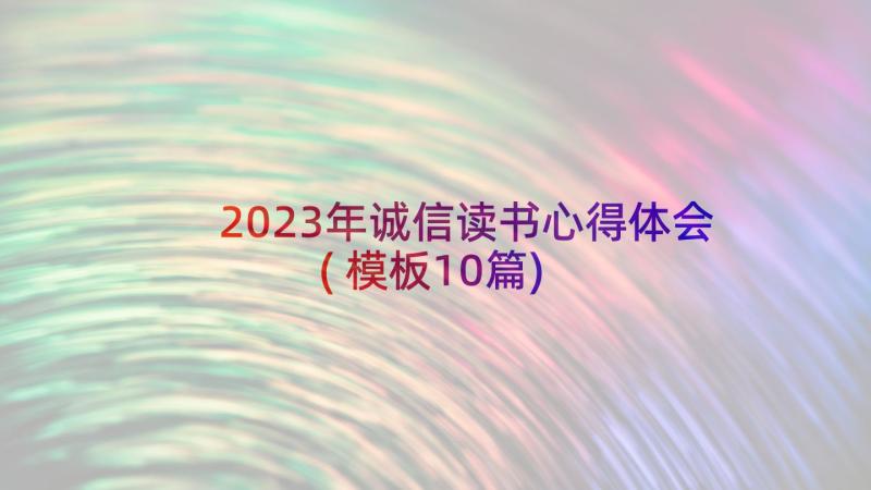 2023年诚信读书心得体会(模板10篇)