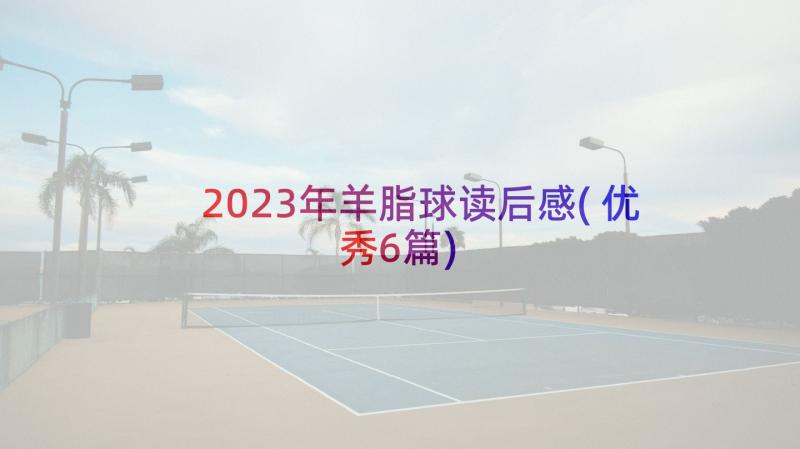 2023年羊脂球读后感(优秀6篇)