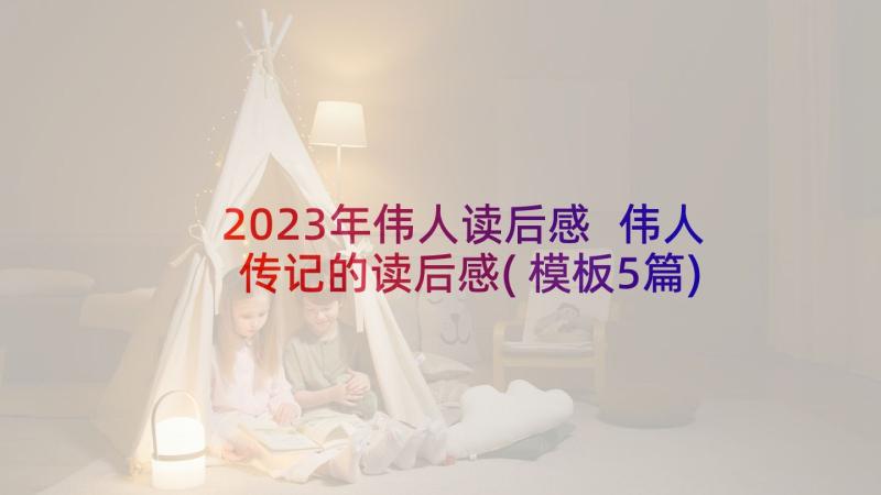 2023年伟人读后感 伟人传记的读后感(模板5篇)