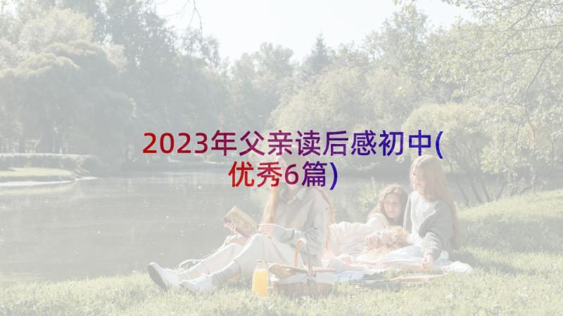 2023年父亲读后感初中(优秀6篇)