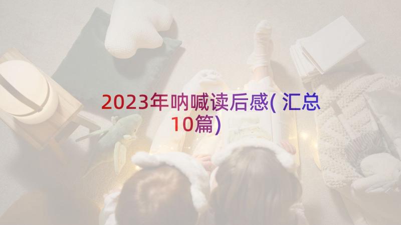 2023年呐喊读后感(汇总10篇)