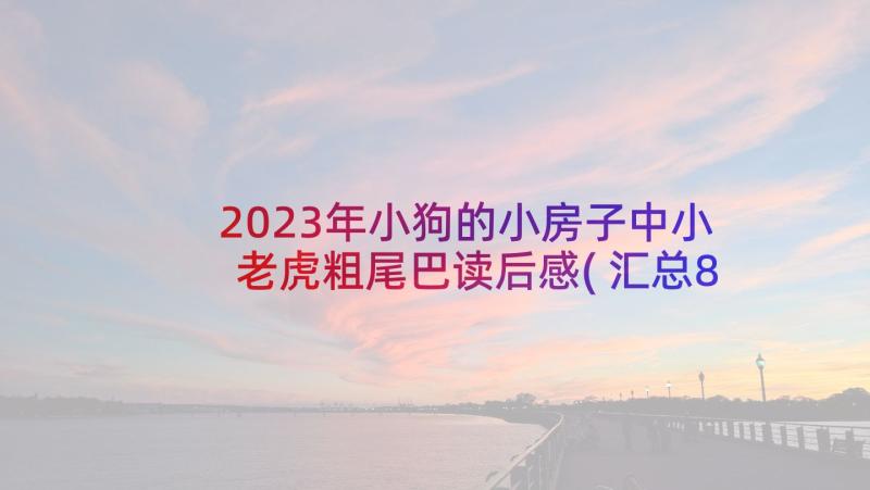 2023年小狗的小房子中小老虎粗尾巴读后感(汇总8篇)