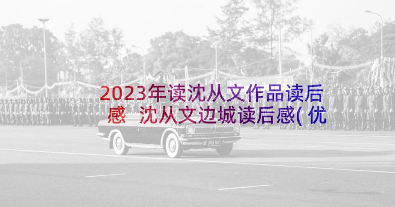 2023年读沈从文作品读后感 沈从文边城读后感(优质7篇)