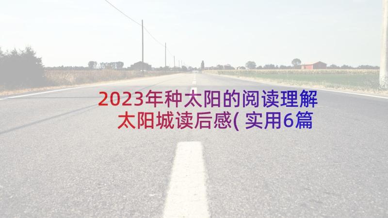 2023年种太阳的阅读理解 太阳城读后感(实用6篇)