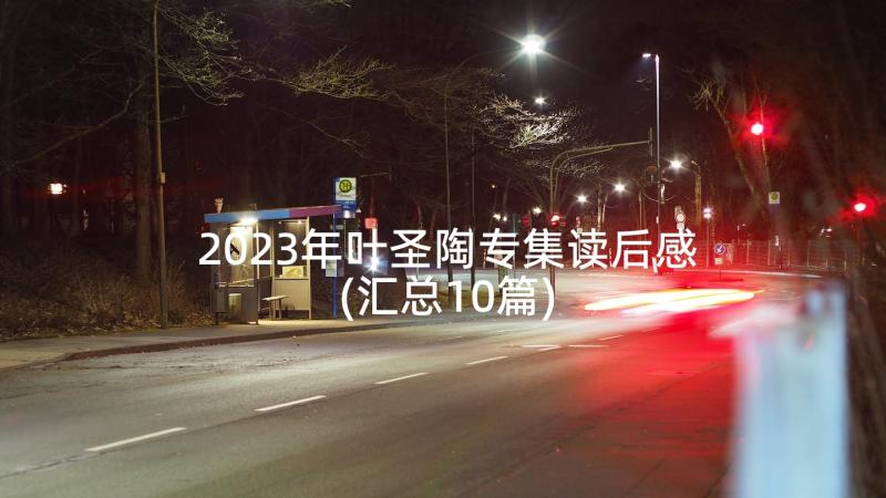 2023年叶圣陶专集读后感(汇总10篇)