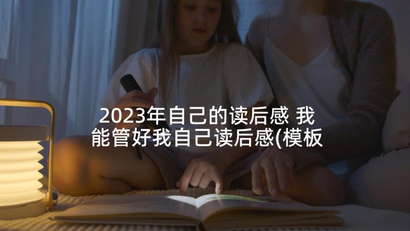 2023年自己的读后感 我能管好我自己读后感(模板5篇)