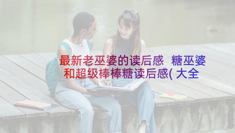 最新老巫婆的读后感 糖巫婆和超级棒棒糖读后感(大全5篇)