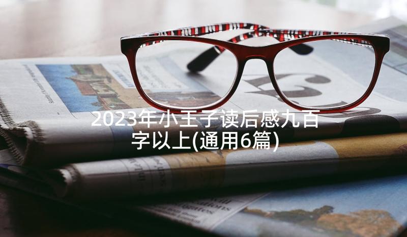 2023年小王子读后感九百字以上(通用6篇)