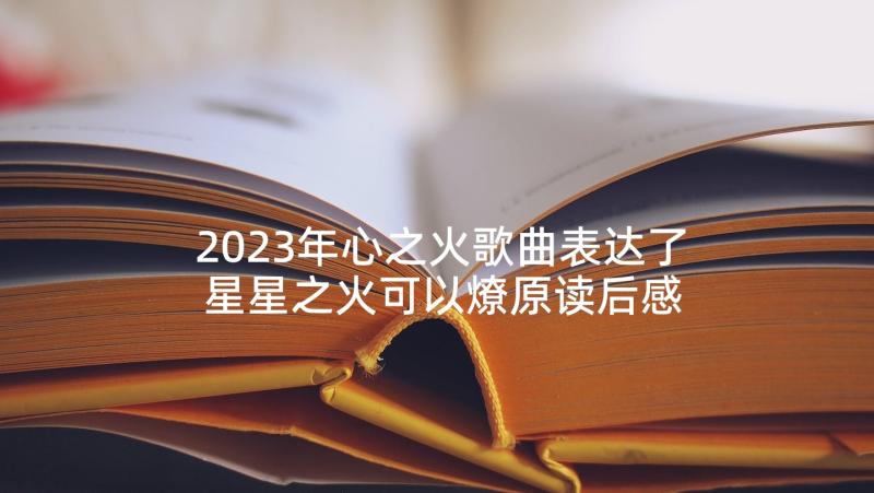 2023年心之火歌曲表达了 星星之火可以燎原读后感精彩(大全5篇)