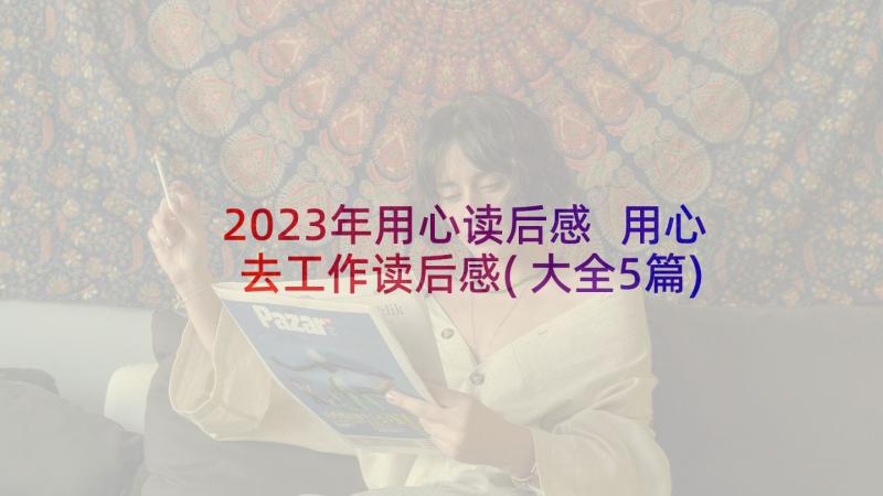 2023年用心读后感 用心去工作读后感(大全5篇)