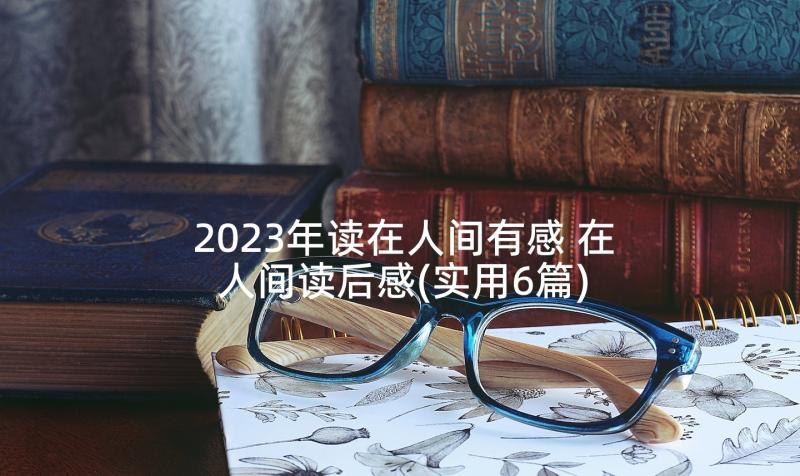 2023年读在人间有感 在人间读后感(实用6篇)