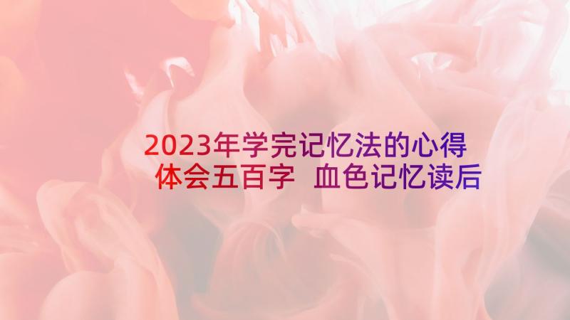 2023年学完记忆法的心得体会五百字 血色记忆读后感(通用5篇)