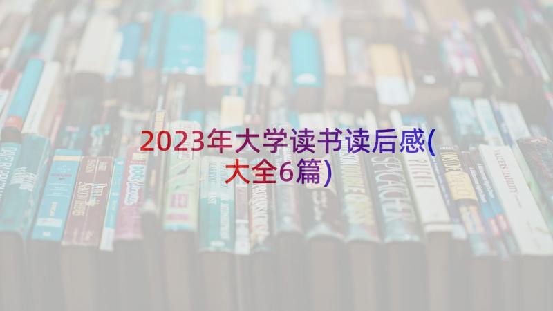 2023年大学读书读后感(大全6篇)