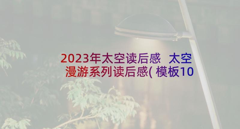 2023年太空读后感 太空漫游系列读后感(模板10篇)