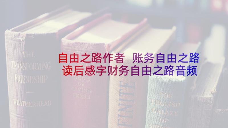 自由之路作者 账务自由之路读后感字财务自由之路音频(模板5篇)