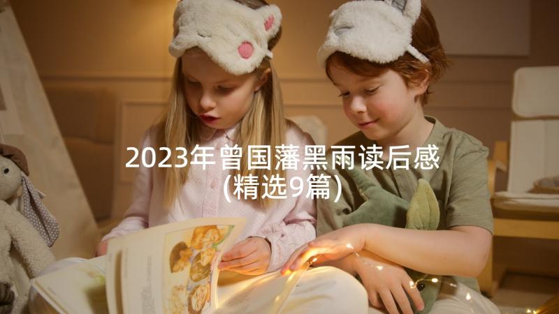 2023年曾国藩黑雨读后感(精选9篇)