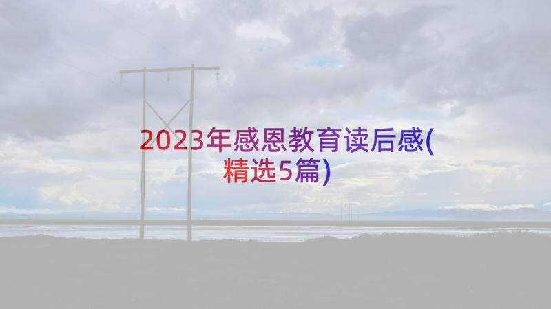 2023年感恩教育读后感(精选5篇)