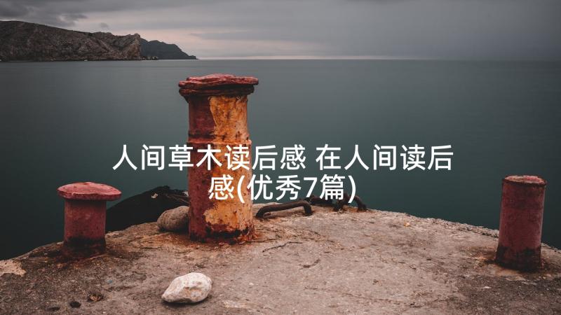 人间草木读后感 在人间读后感(优秀7篇)