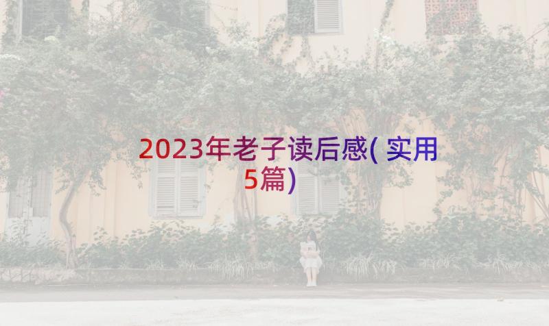 2023年老子读后感(实用5篇)