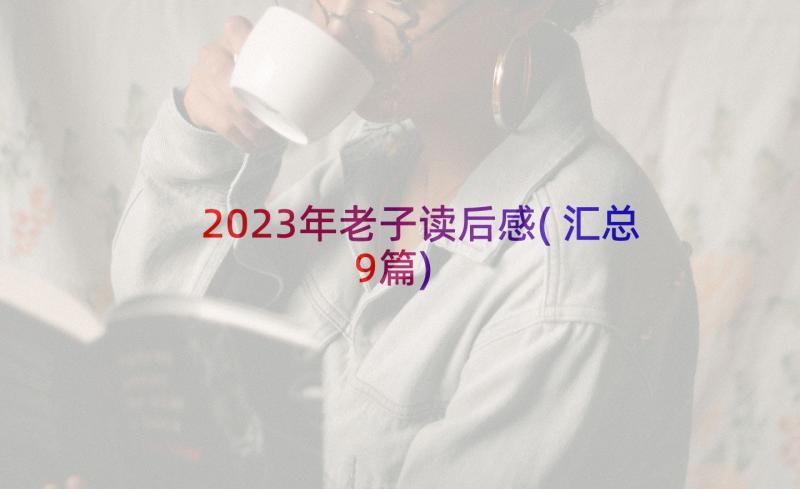 2023年老子读后感(汇总9篇)