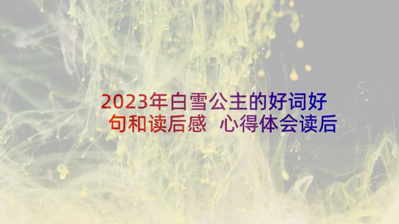 2023年白雪公主的好词好句和读后感 心得体会读后感个字(精选10篇)