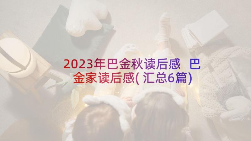 2023年巴金秋读后感 巴金家读后感(汇总6篇)