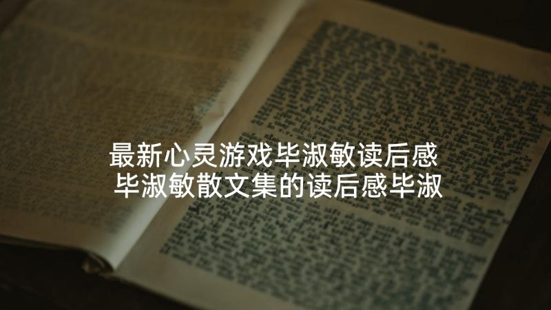 最新心灵游戏毕淑敏读后感 毕淑敏散文集的读后感毕淑敏散文集读后感(模板9篇)