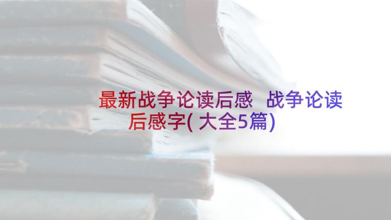 最新战争论读后感 战争论读后感字(大全5篇)