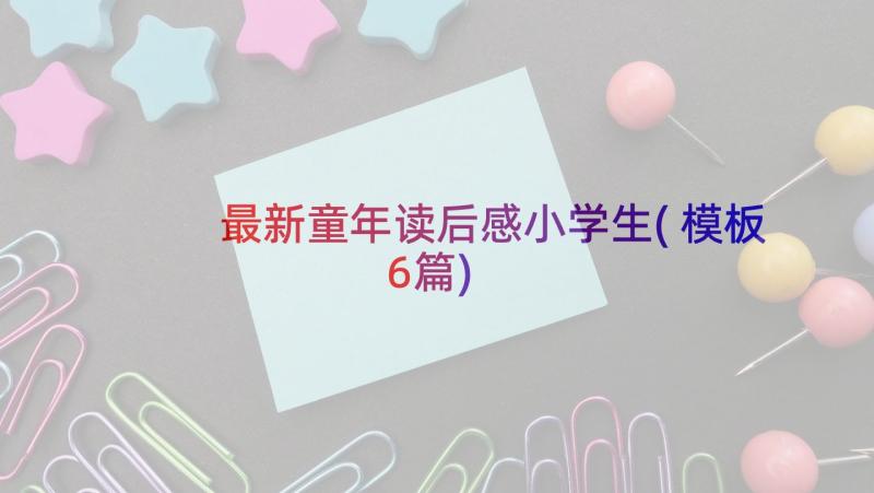 最新童年读后感小学生(模板6篇)