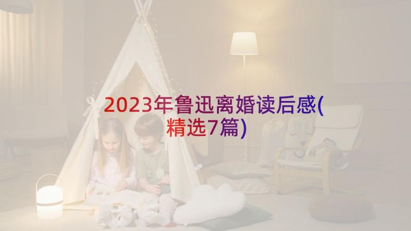 2023年鲁迅离婚读后感(精选7篇)