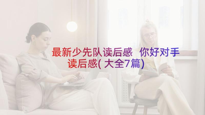 最新少先队读后感 你好对手读后感(大全7篇)