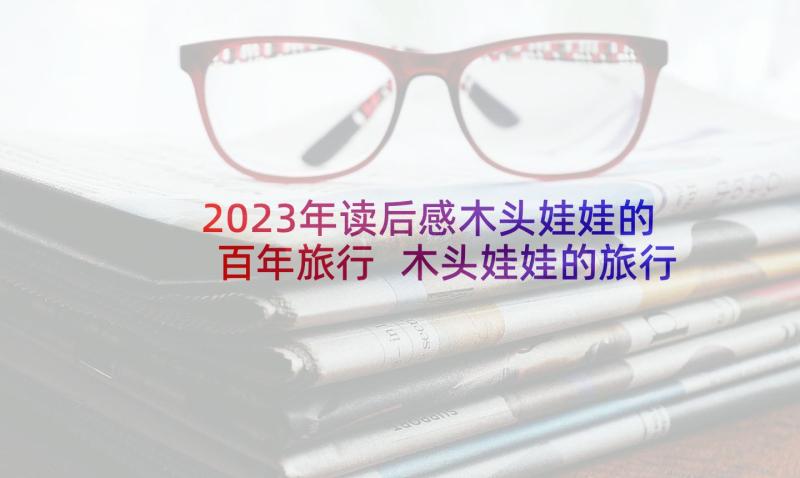 2023年读后感木头娃娃的百年旅行 木头娃娃的旅行读后感(模板5篇)