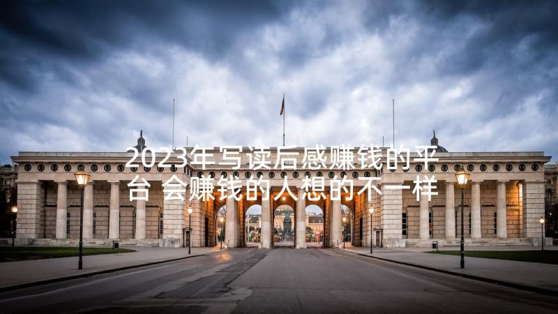 2023年写读后感赚钱的平台 会赚钱的人想的不一样读后感(精选5篇)