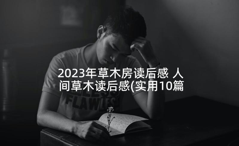 2023年草木房读后感 人间草木读后感(实用10篇)