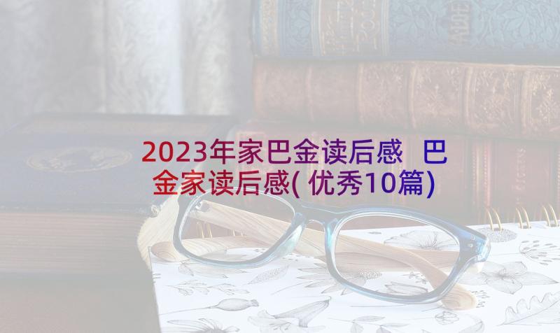 2023年家巴金读后感 巴金家读后感(优秀10篇)