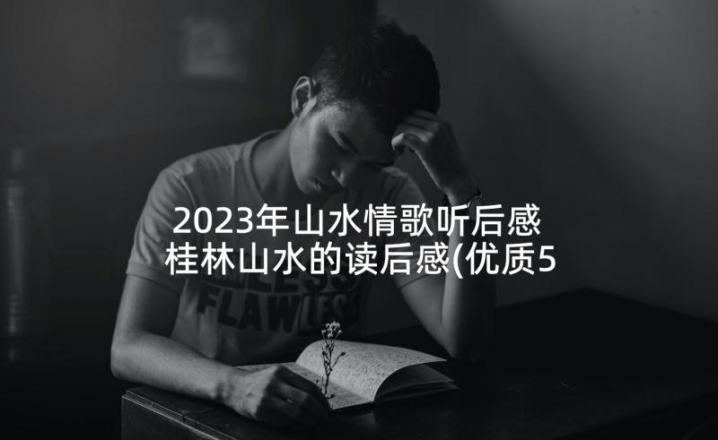 2023年山水情歌听后感 桂林山水的读后感(优质5篇)