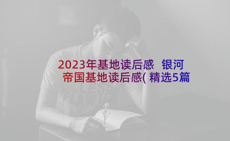 2023年基地读后感 银河帝国基地读后感(精选5篇)