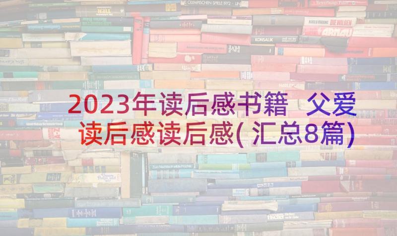 2023年读后感书籍 父爱读后感读后感(汇总8篇)