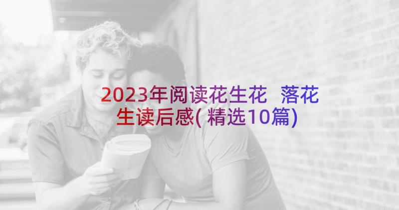 2023年阅读花生花 落花生读后感(精选10篇)