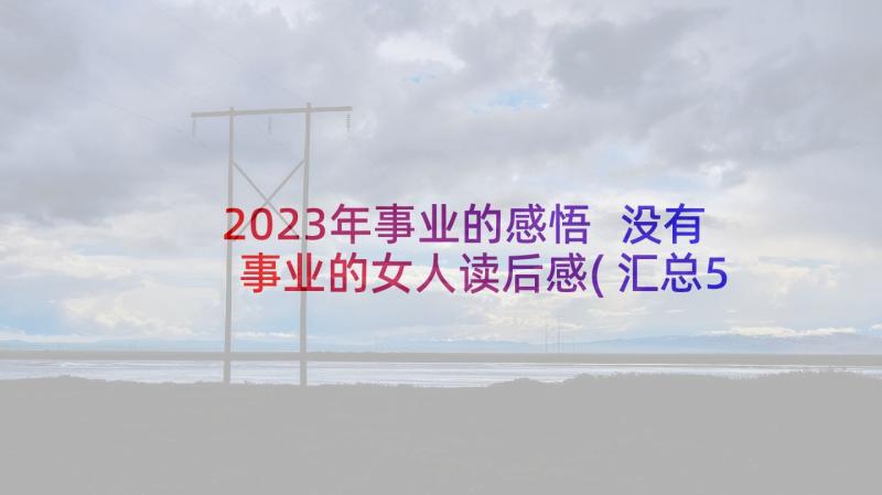 2023年事业的感悟 没有事业的女人读后感(汇总5篇)