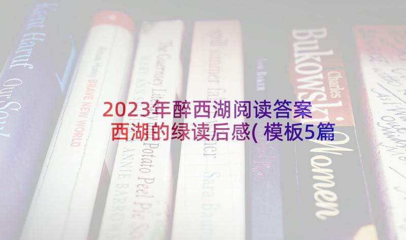 2023年醉西湖阅读答案 西湖的绿读后感(模板5篇)