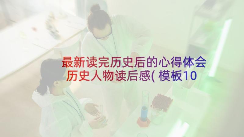 最新读完历史后的心得体会 历史人物读后感(模板10篇)