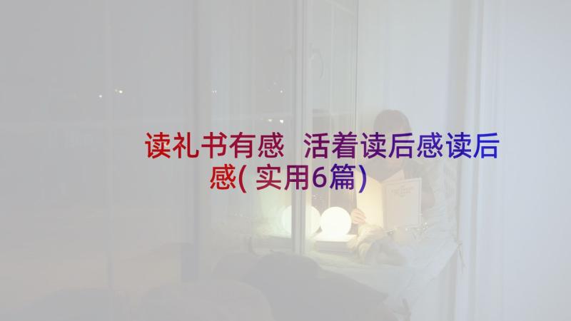 读礼书有感 活着读后感读后感(实用6篇)