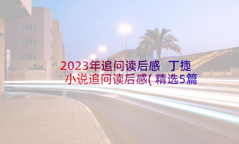 2023年追问读后感 丁捷小说追问读后感(精选5篇)