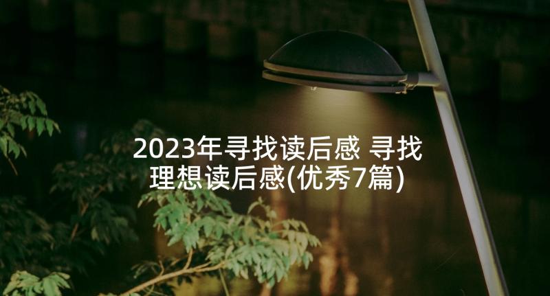 2023年寻找读后感 寻找理想读后感(优秀7篇)